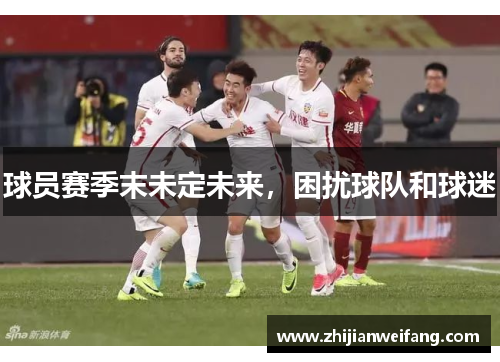 球员赛季末未定未来，困扰球队和球迷